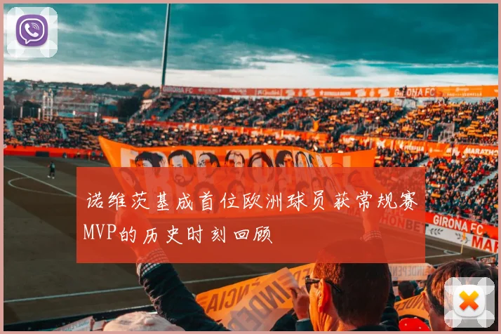 诺维茨基成首位欧洲球员获常规赛MVP的历史时刻回顾