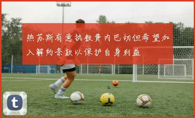 热苏斯有意执教费内巴切但希望加入解约条款以保护自身利益