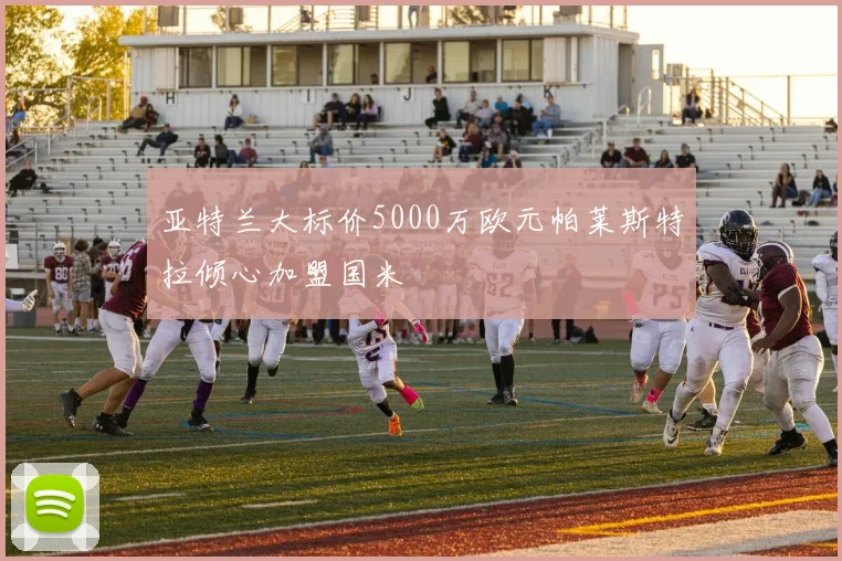 亚特兰大标价5000万欧元帕莱斯特拉倾心加盟国米