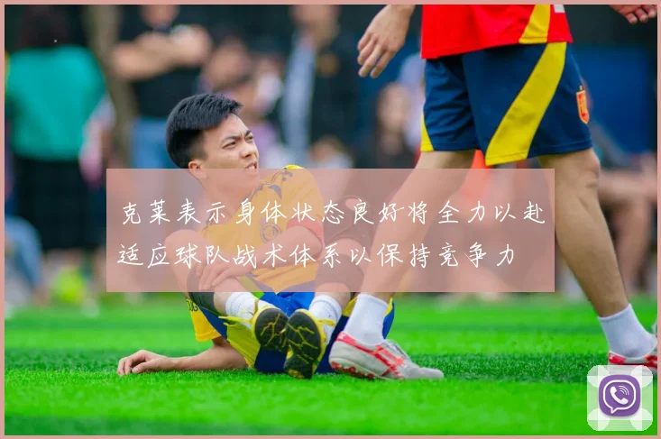 克莱表示身体状态良好将全力以赴适应球队战术体系以保持竞争力