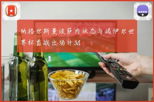 纳格尔斯曼谈萨内状态与诺伊尔世界杯首战出场计划