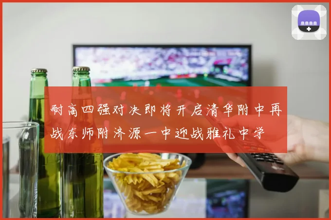 耐高四强对决即将开启清华附中再战东师附济源一中迎战雅礼中学