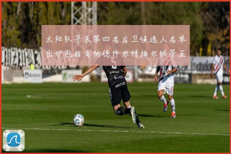 太阳队寻求第四名后卫候选人名单出炉包括肯纳德许尔特梅尔顿等五位球员