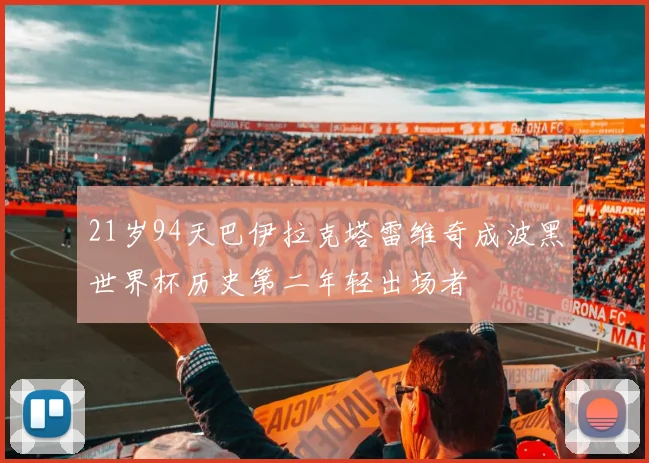 21岁94天巴伊拉克塔雷维奇成波黑世界杯历史第二年轻出场者